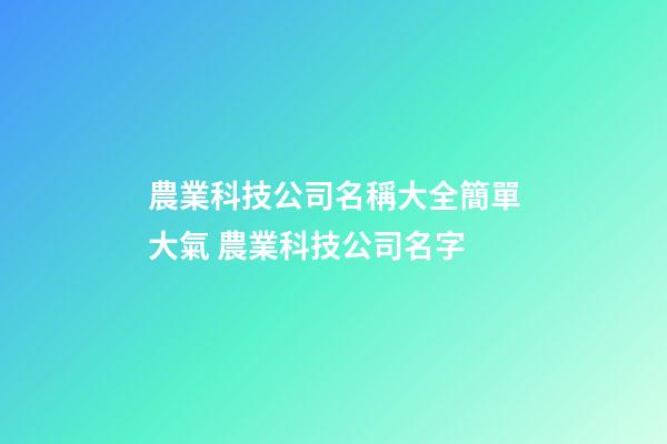 農業科技公司名稱大全簡單大氣 農業科技公司名字-第1張-公司起名-玄機派
